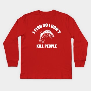 I Fish So I Don't Kill People Kids Long Sleeve T-Shirt